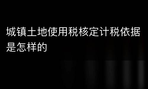 城镇土地使用税核定计税依据是怎样的