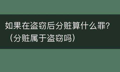 如果在盗窃后分赃算什么罪？（分赃属于盗窃吗）