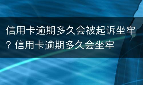 信用卡逾期多久会被起诉坐牢? 信用卡逾期多久会坐牢