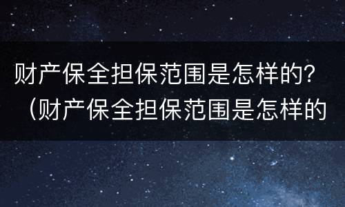 财产保全担保范围是怎样的？（财产保全担保范围是怎样的）