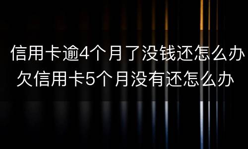 信用卡逾4个月了没钱还怎么办 欠信用卡5个月没有还怎么办