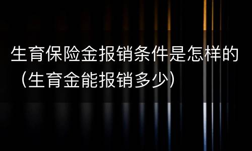 生育保险金报销条件是怎样的（生育金能报销多少）