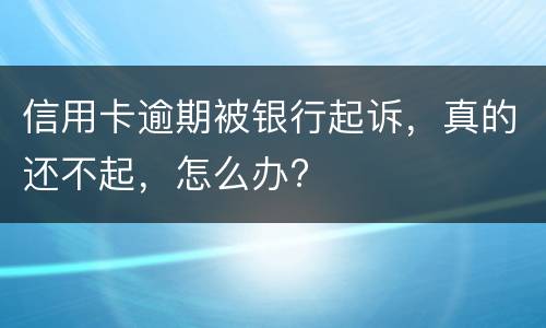 信用卡逾期被银行起诉，真的还不起，怎么办?