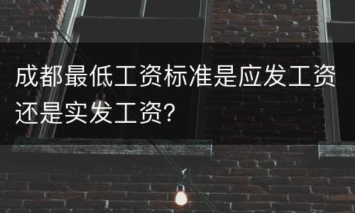 成都最低工资标准是应发工资还是实发工资？