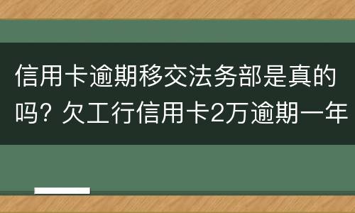 信用卡逾期移交法务部是真的吗? 欠工行信用卡2万逾期一年已经移交法务部