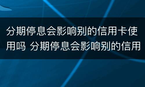 分期停息会影响别的信用卡使用吗 分期停息会影响别的信用卡使用吗