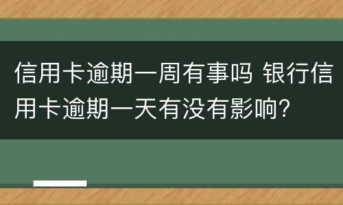 信用卡逾期一周有事吗 银行信用卡逾期一天有没有影响?