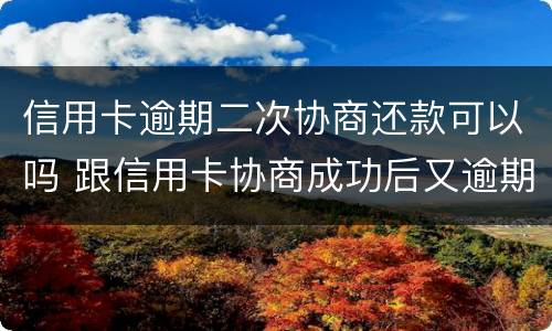 信用卡逾期二次协商还款可以吗 跟信用卡协商成功后又逾期了