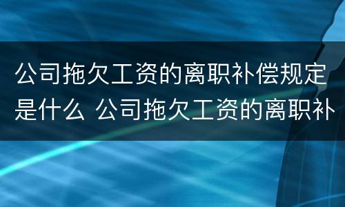 公司拖欠工资的离职补偿规定是什么 公司拖欠工资的离职补偿规定是什么呢