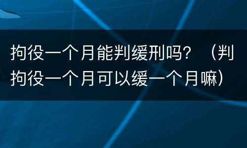 拘役一个月能判缓刑吗？（判拘役一个月可以缓一个月嘛）