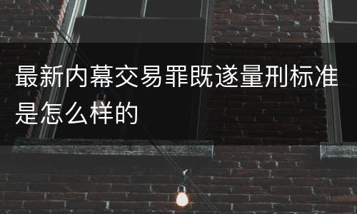 最新内幕交易罪既遂量刑标准是怎么样的