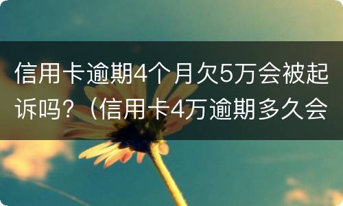 信用卡逾期4个月欠5万会被起诉吗?（信用卡4万逾期多久会被起诉）