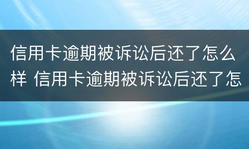 信用卡逾期被诉讼后还了怎么样 信用卡逾期被诉讼后还了怎么样才能恢复