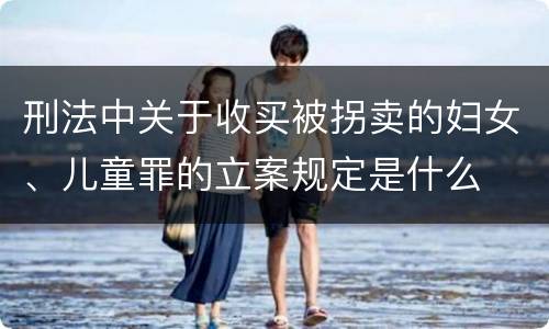 刑法中关于收买被拐卖的妇女、儿童罪的立案规定是什么