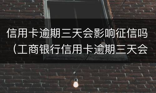 信用卡逾期三天会影响征信吗（工商银行信用卡逾期三天会影响征信吗）