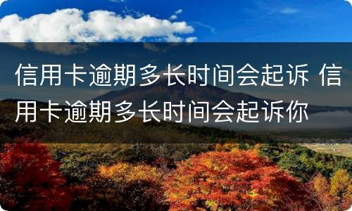 信用卡逾期多长时间会起诉 信用卡逾期多长时间会起诉你