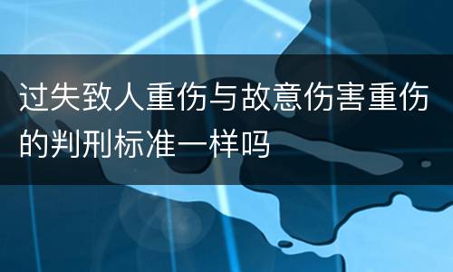 过失致人重伤与故意伤害重伤的判刑标准一样吗