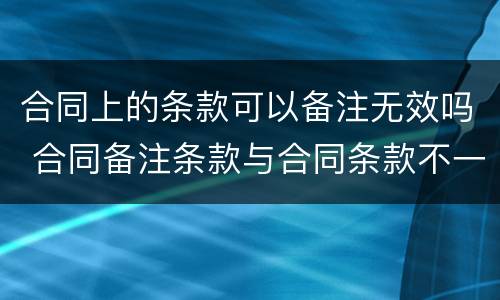 合同上的条款可以备注无效吗 合同备注条款与合同条款不一致的