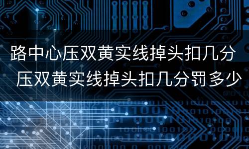 路中心压双黄实线掉头扣几分 压双黄实线掉头扣几分罚多少钱