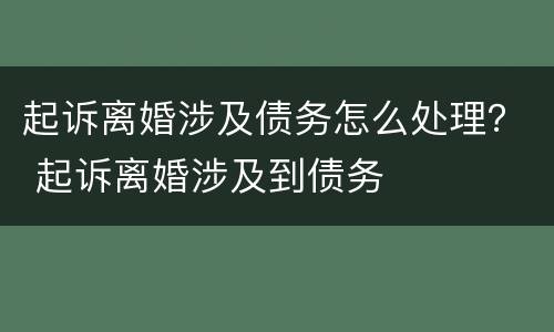 起诉离婚涉及债务怎么处理？ 起诉离婚涉及到债务