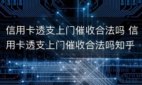 信用卡透支上门催收合法吗 信用卡透支上门催收合法吗知乎