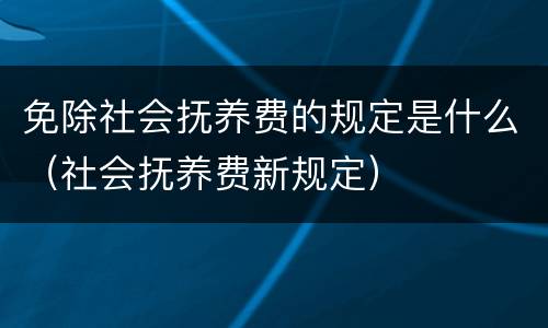 免除社会抚养费的规定是什么（社会抚养费新规定）