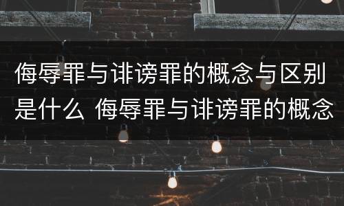 侮辱罪与诽谤罪的概念与区别是什么 侮辱罪与诽谤罪的概念与区别是什么呢