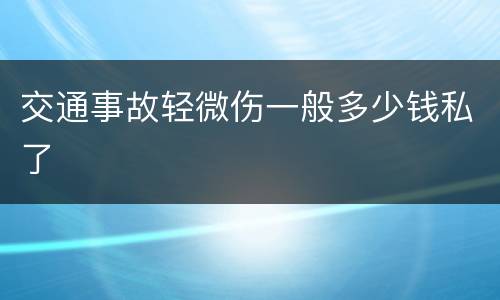 交通事故轻微伤一般多少钱私了