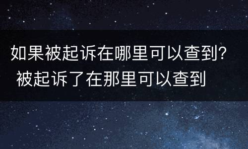 如果被起诉在哪里可以查到？ 被起诉了在那里可以查到