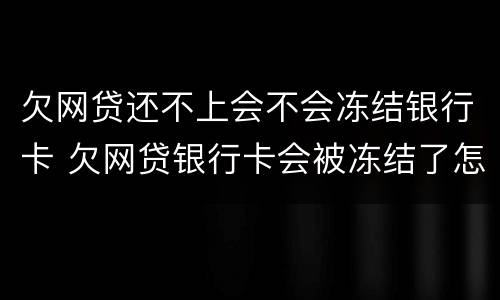 欠网贷还不上会不会冻结银行卡 欠网贷银行卡会被冻结了怎么再可以还网贷