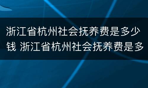 浙江省杭州社会抚养费是多少钱 浙江省杭州社会抚养费是多少钱啊