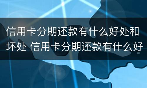 信用卡分期还款有什么好处和坏处 信用卡分期还款有什么好处和坏处嘛