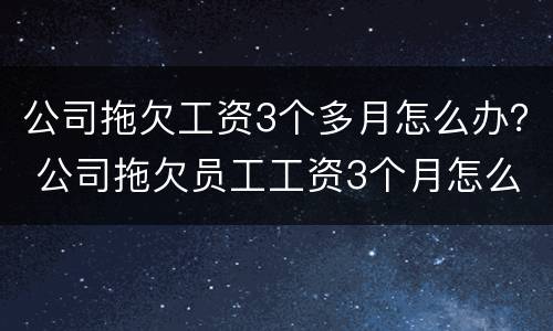 公司拖欠工资3个多月怎么办？ 公司拖欠员工工资3个月怎么办