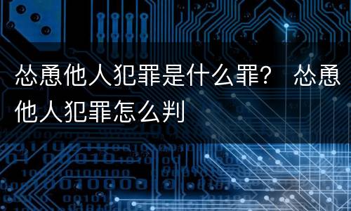 怂恿他人犯罪是什么罪？ 怂恿他人犯罪怎么判