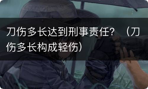 刀伤多长达到刑事责任？（刀伤多长构成轻伤）