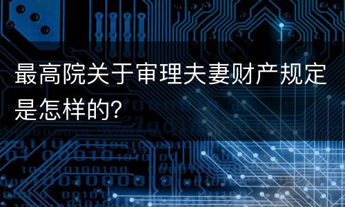 最高院关于审理夫妻财产规定是怎样的？