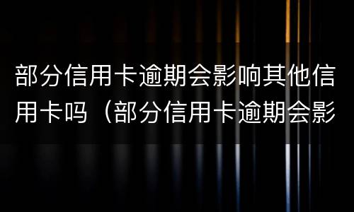 部分信用卡逾期会影响其他信用卡吗（部分信用卡逾期会影响其他信用卡吗怎么办）