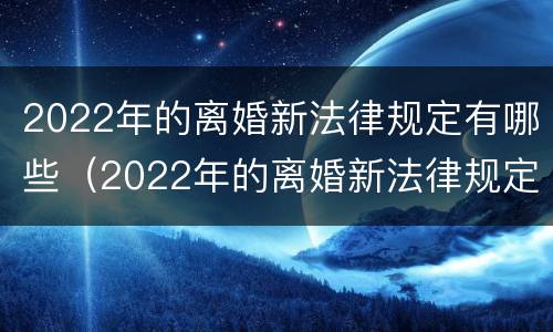 2022年的离婚新法律规定有哪些（2022年的离婚新法律规定有哪些问题）