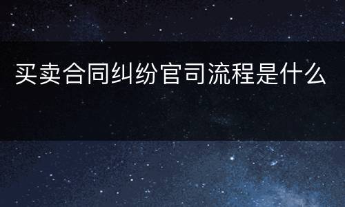 买卖合同纠纷官司流程是什么