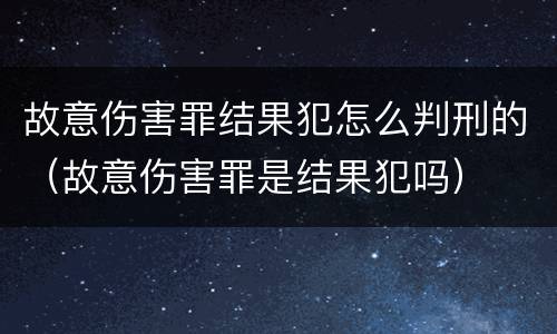 故意伤害罪结果犯怎么判刑的（故意伤害罪是结果犯吗）