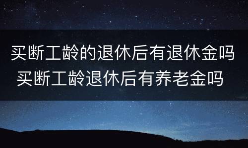 买断工龄的退休后有退休金吗 买断工龄退休后有养老金吗