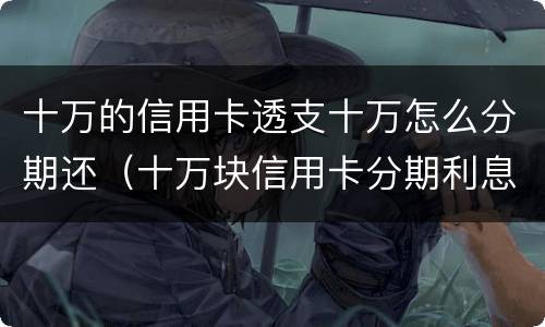 十万的信用卡透支十万怎么分期还（十万块信用卡分期利息）