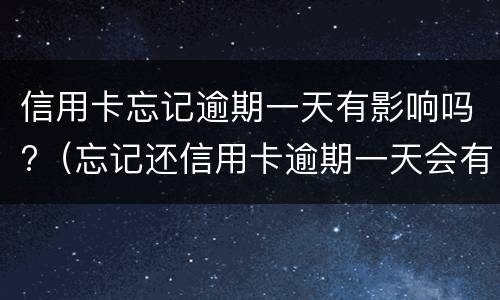 信用卡忘记逾期一天有影响吗?（忘记还信用卡逾期一天会有不良记录吗）