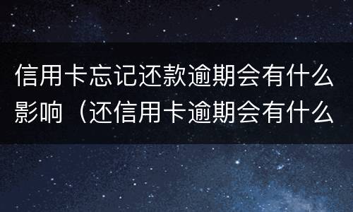 信用卡忘记还款逾期会有什么影响（还信用卡逾期会有什么后果）