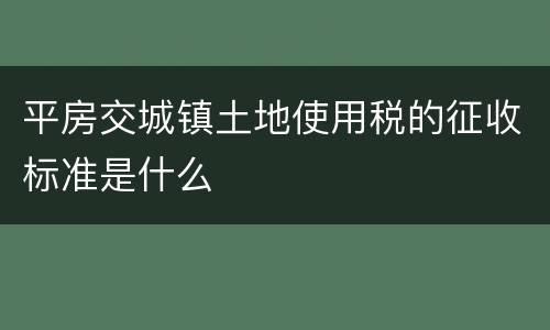 平房交城镇土地使用税的征收标准是什么