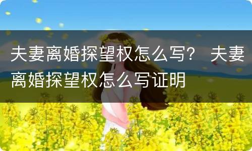 夫妻离婚探望权怎么写？ 夫妻离婚探望权怎么写证明