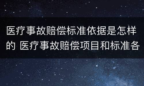 医疗事故赔偿标准依据是怎样的 医疗事故赔偿项目和标准各是什么