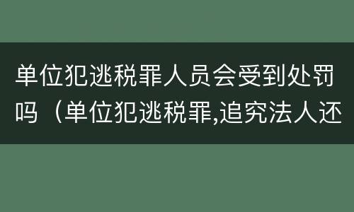 单位犯逃税罪人员会受到处罚吗（单位犯逃税罪,追究法人还是实际控制人）