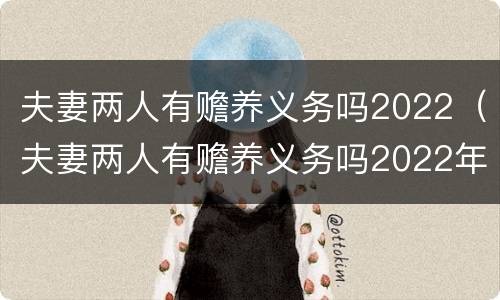 夫妻两人有赡养义务吗2022（夫妻两人有赡养义务吗2022年）