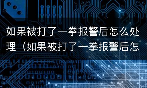 如果被打了一拳报警后怎么处理（如果被打了一拳报警后怎么处理呢）